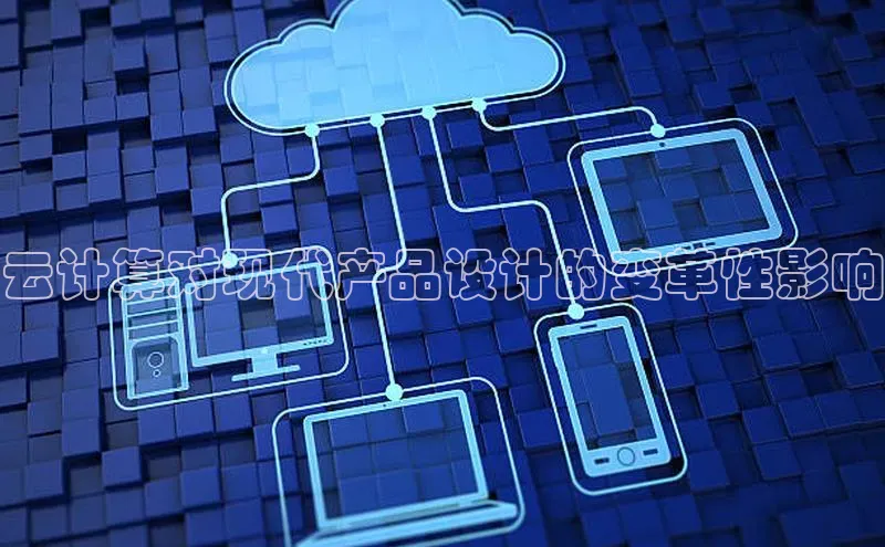 金年会电子游戏入口百度智能门户云计算对现代产品设计的变革性影响