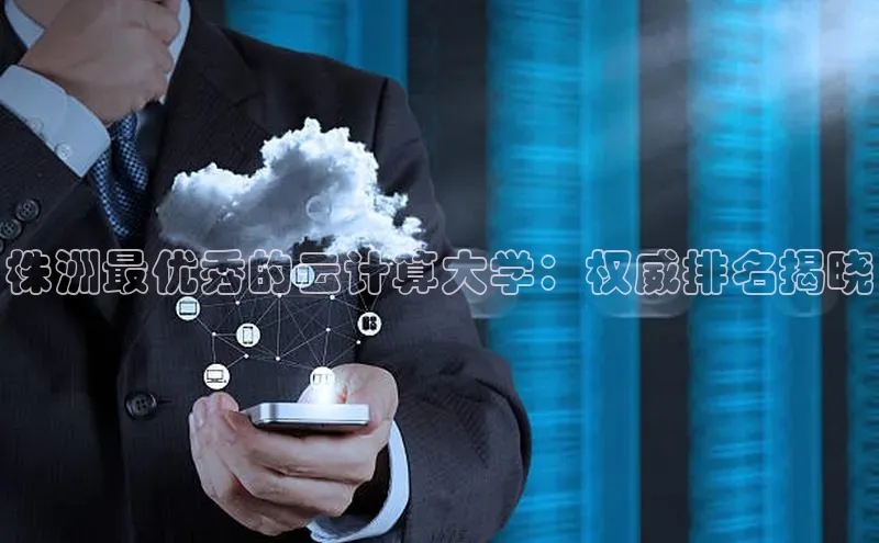 金年会体育百度 H5株洲最优秀的云计算大学：权威排名揭晓