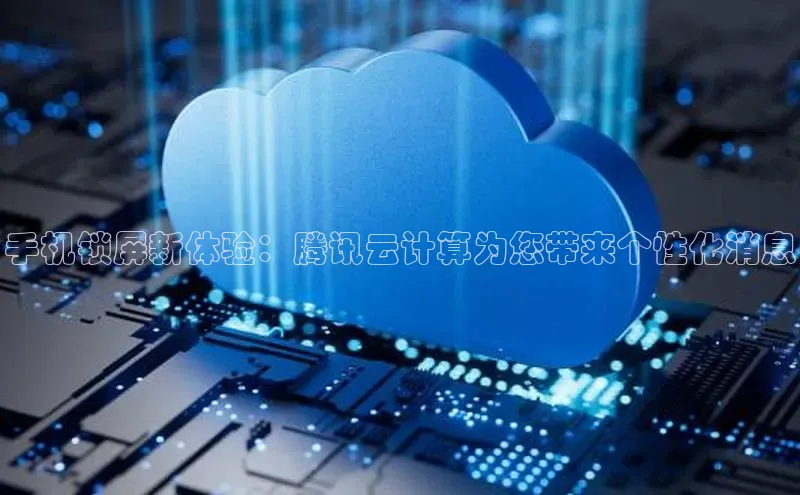 金年会-金字招牌百家号手机锁屏新体验：腾讯云计算为您带来个性化消息