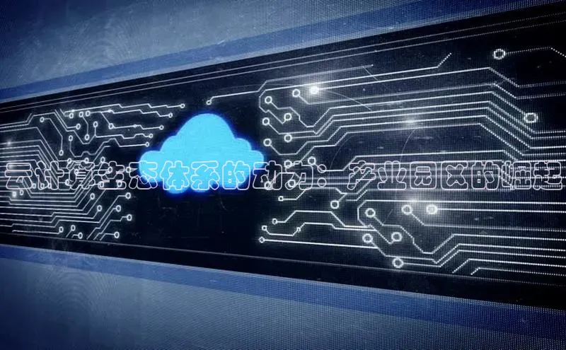 金年会 金字招牌诚信至上 | 首页(欢迎您)梯哥哥科技云计算生态体系的动力：产业园区的崛起