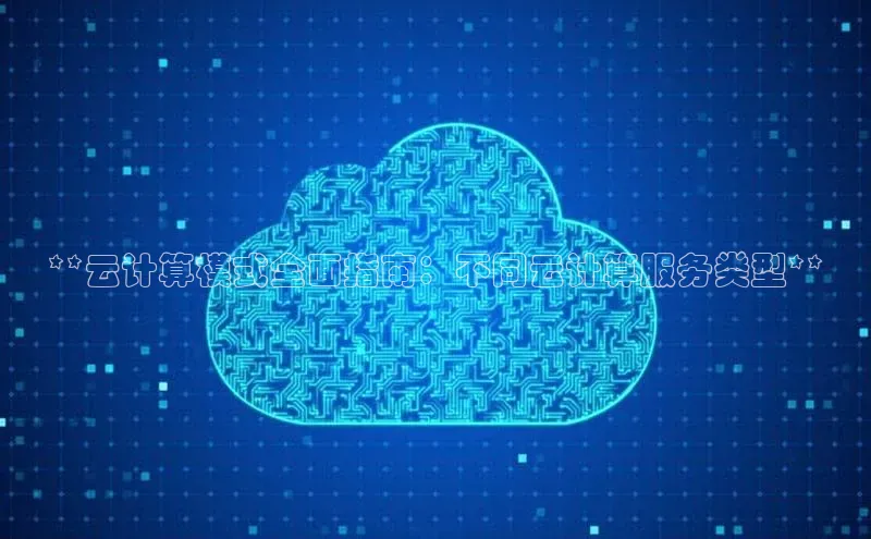金年汇金字招牌信誉至上最新百度众测**云计算模式全面指南：不同云计算服务类型**
