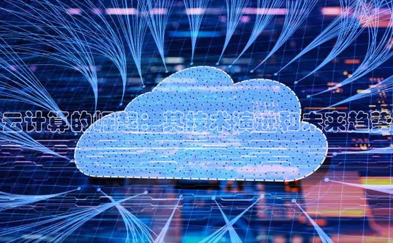 金年汇app官方网站下载安装颐驰 06云计算的崛起：其技术演进和未来趋势