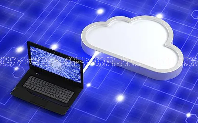 金年会棋牌同程提升企业数字化转型：锐捷云计算售前工程师的