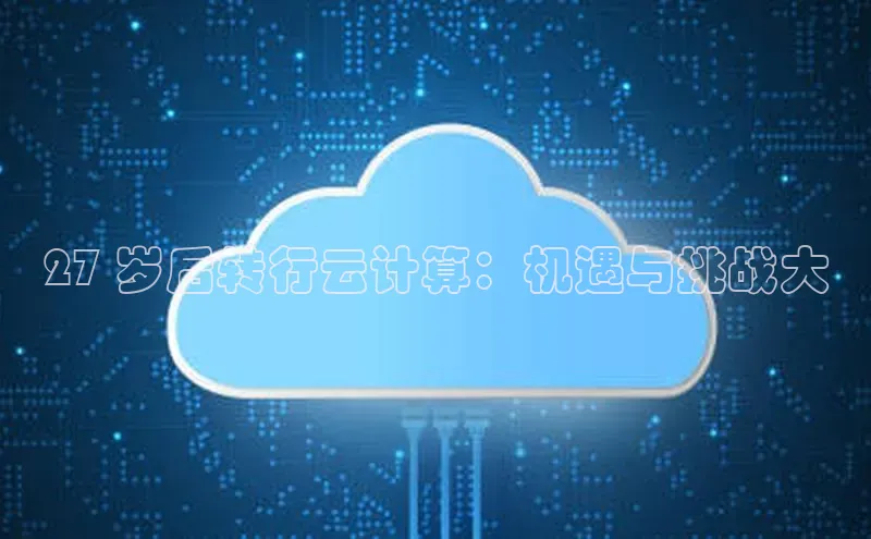 金年会金字招牌信誉至上登录网站百度营销中心27 岁后转行云计算：机遇与挑战大