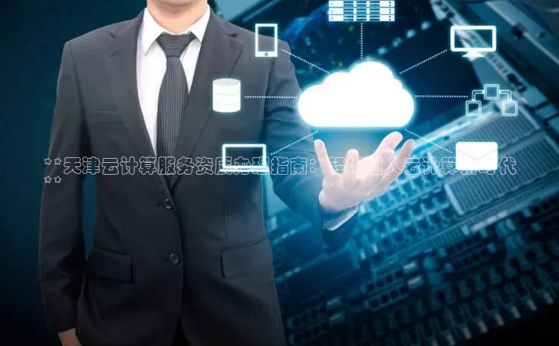 金年会金字招牌6766百度健康**天津云计算服务资质办理指南：轻松迈入云计算新时代
**