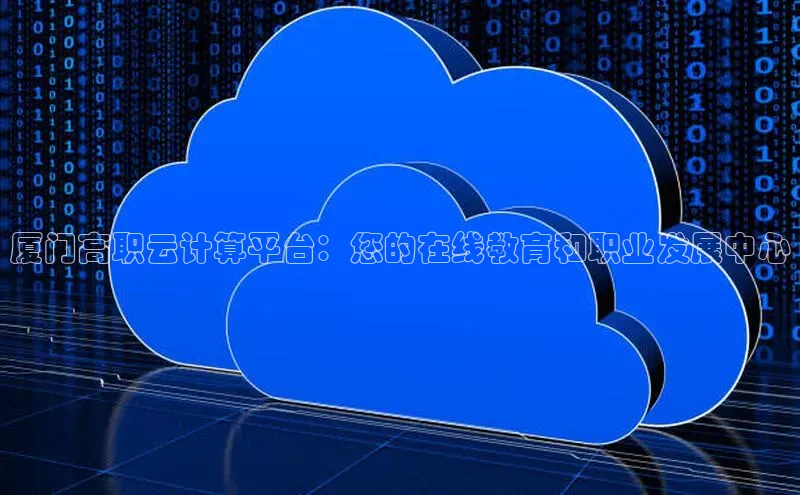 jinnian金年会官方网站入口阿里尔公司厦门高职云计算平台：您的在线教育和职业发展中心