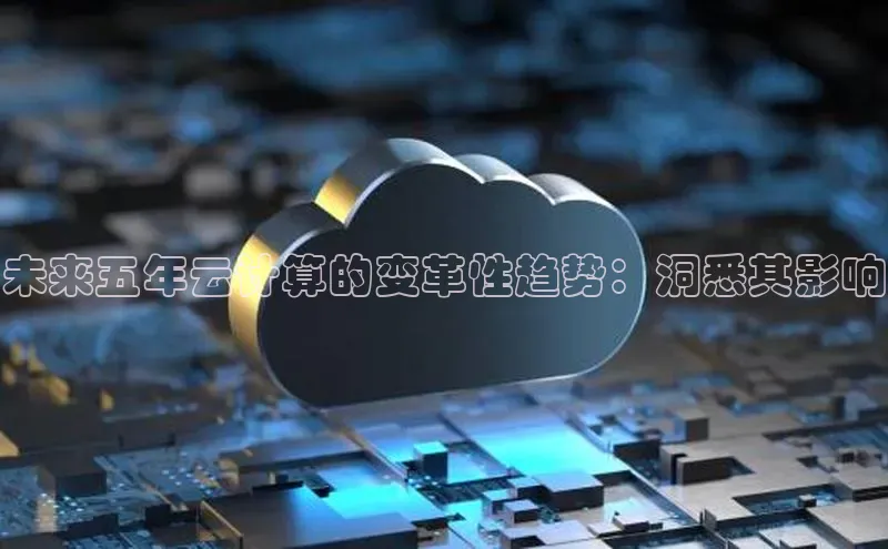 金年汇app官方网站下载安装百度智能云未来五年云计算的变革性趋势：洞悉其影响