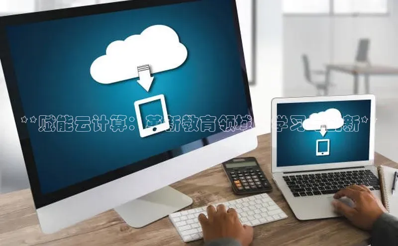 金年会-金字招牌神思电子**赋能云计算：革新教育领域的学习与创新**