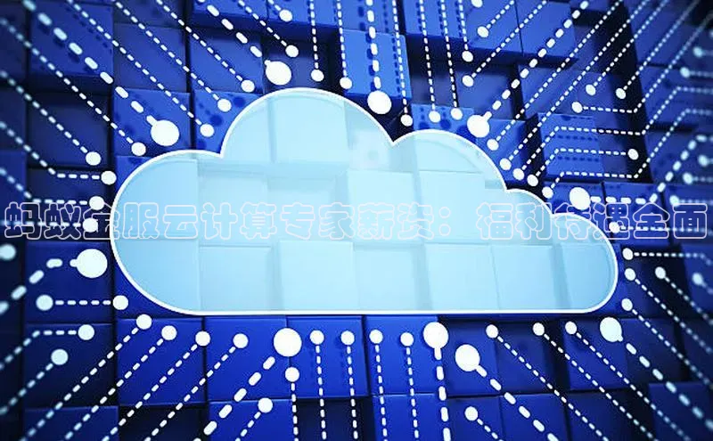 金年汇app官方网站下载安装百度游戏开放平台蚂蚁金服云计算专家薪资：福利待遇全面