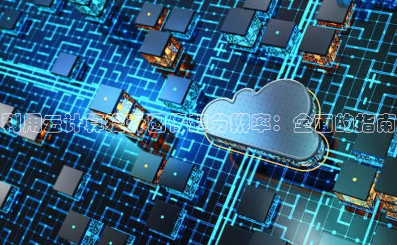 金年汇金字招牌信誉至上最新天键股份利用云计算提升图像超分辨率：全面的指南