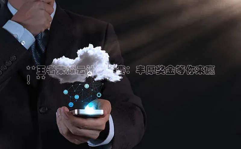 jinnianhui金年会百度手机助手**王者荣耀云计算大赛：丰厚奖金等你来赢
！**