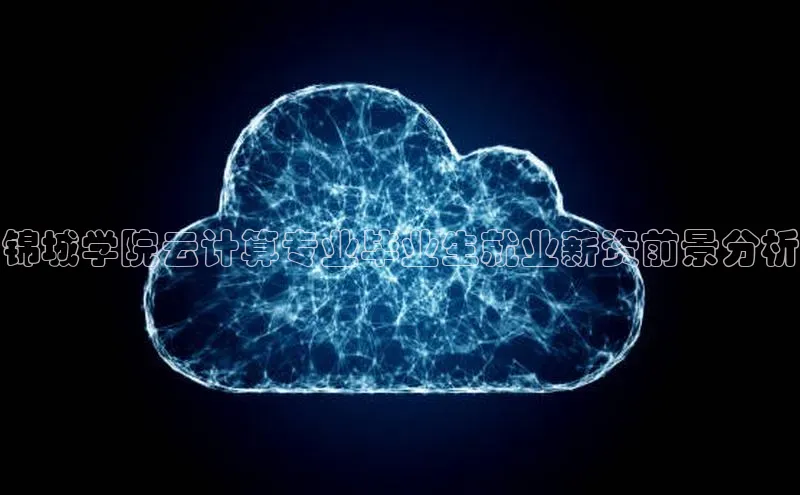 金年会金字招牌信誉至上登录网站百度营销中心锦城学院云计算专业毕业生就业薪资前景分析