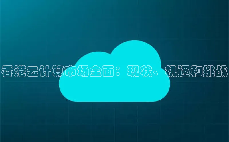 金年会金字招牌在线入口慧博云通香港云计算市场全面：现状、机遇和挑战