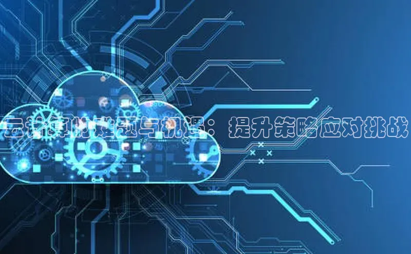 金年会电子游戏app官方每日互动云计算的难题与机遇：提升策略应对挑战