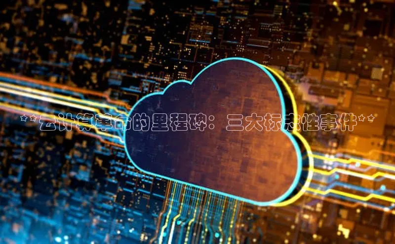 jinnian金年会百度搜索资源平台**云计算革命的里程碑：三大标志性事件**