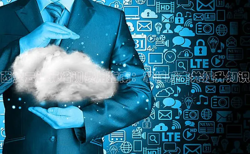 金年会·会官方入口登录彩讯股份西安云计算培训费用指南：掌握成本并提升知识