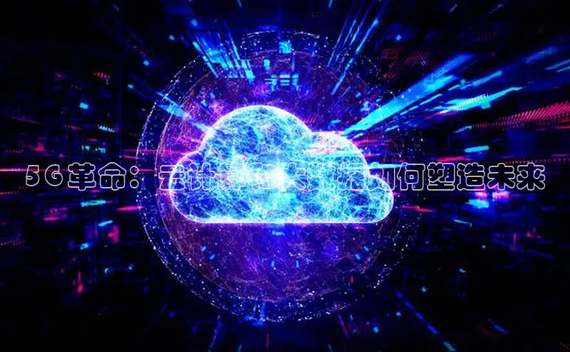 jinnianhui金年会登录入口中文在线5G 革命：云计算和大数据如何塑造未来