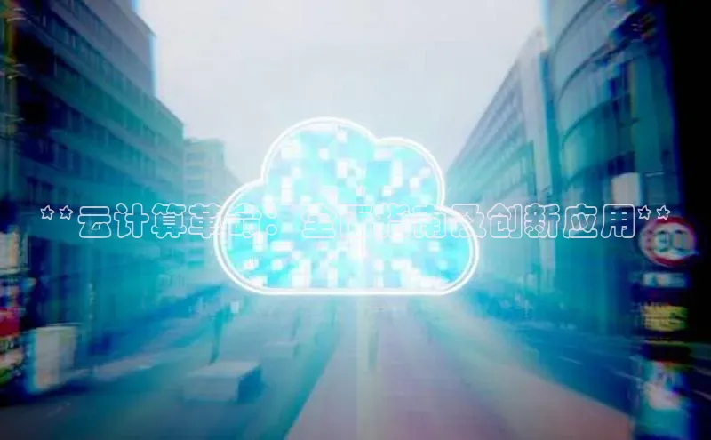 金字招牌诚信至上今年会普信公司**云计算革命：全面指南及创新应用**
