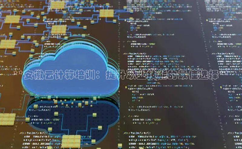 金年会电子游戏app官方每日互动**安徽云计算培训：提升职业技能的最佳选择**