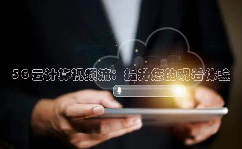 金年会电子游戏app官方每日互动5G 云计算视频流：提升您的观看体验