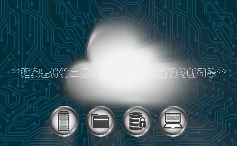 jinnianhui金年会登录入口华策影视**延安云计算二期：推动智慧城市建设的新引擎**