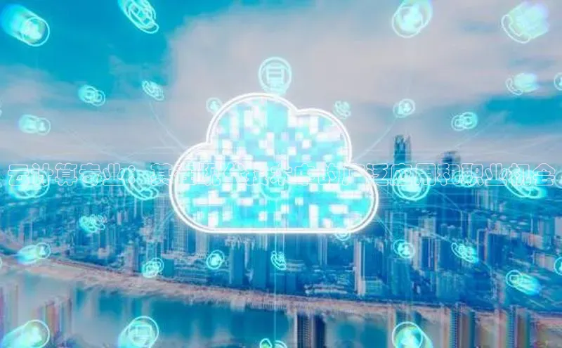 jinnianhui金年会百度手机助手云计算专业：其在现代技术中的广泛应用和职业机会