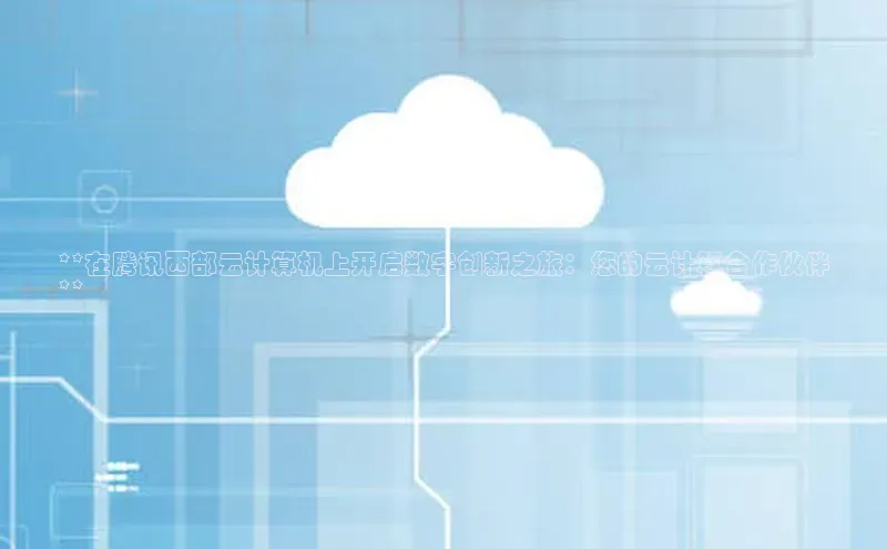 金年会体育百度集团**在腾讯西部云计算机上开启数字创新之旅：您的云计算合作伙伴
**