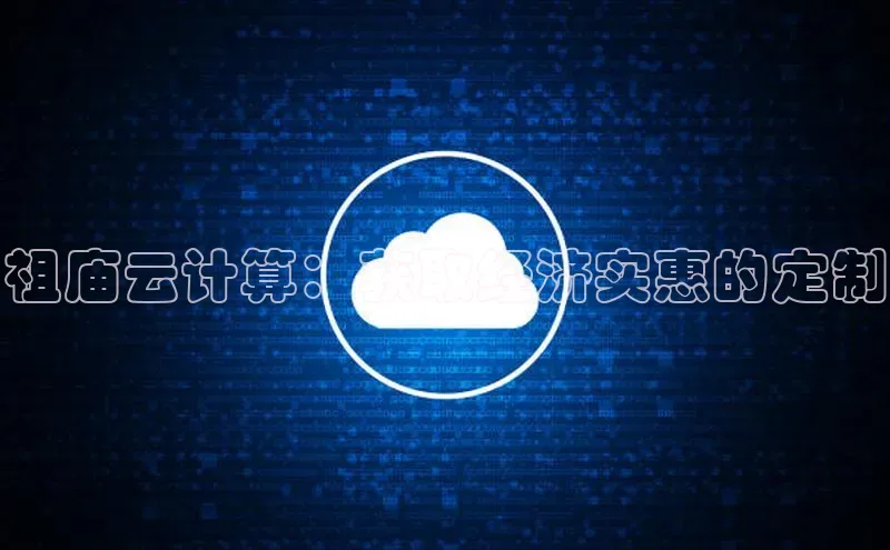 金年会电子游戏app华扬联众祖庙云计算：获取经济实惠的定制