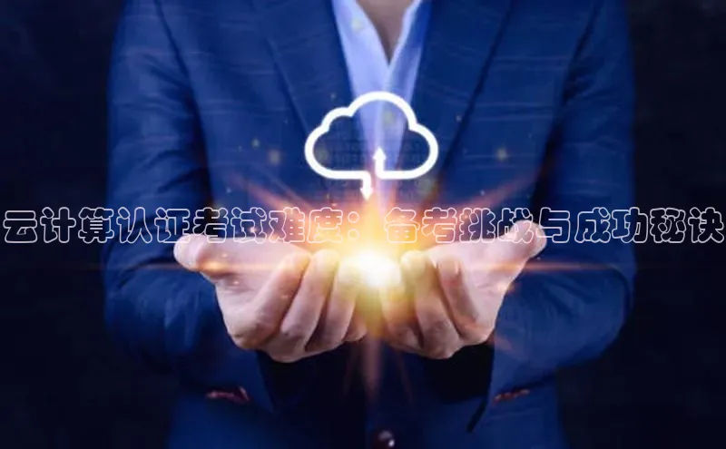 金年会金字招牌诚信至上|金年会首页赛富乐斯云计算认证考试难度：备考挑战与成功秘诀