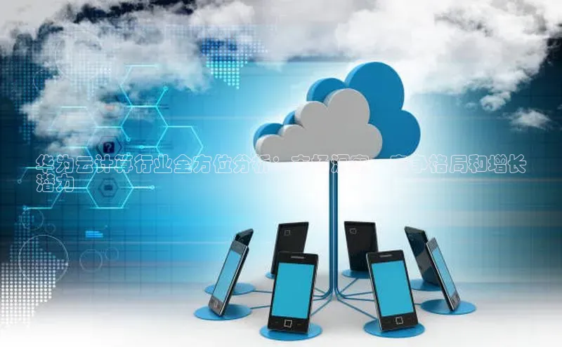 jinnianhui金年会登录入口观星盘华为云计算行业全方位分析：市场洞察、竞争格局和增长
潜力