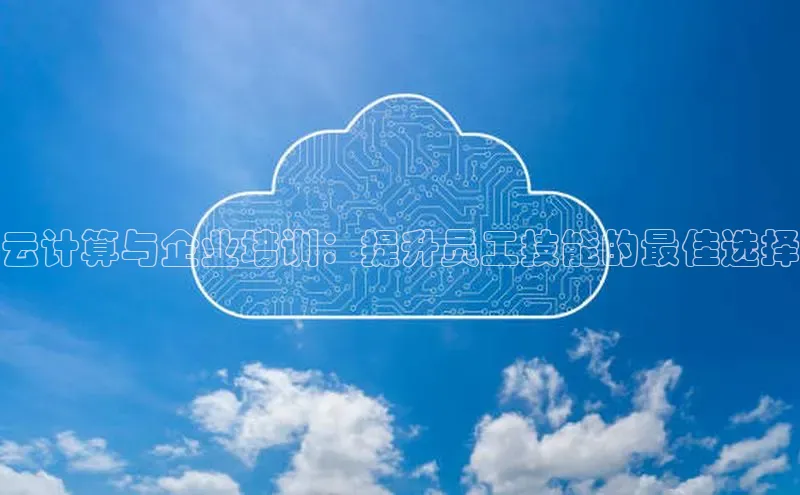 jinnianhui金年会百度手机助手云计算与企业培训：提升员工技能的最佳选择