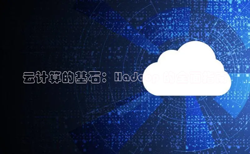 金年会体育一径科技云计算的基石：Hadoop 的全面指南