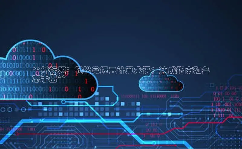 jinnian金年会登录入口百度识图**新标题：轻松掌握云计算术语：速成指南和备
忘手册**