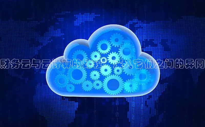 金年会棋牌百度社团赞助平台财务云与云计算的比较：深入它们之间的异同