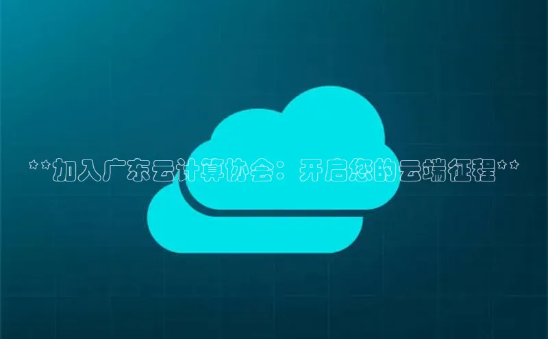 金年会vip百度百聘**加入广东云计算协会：开启您的云端征程**