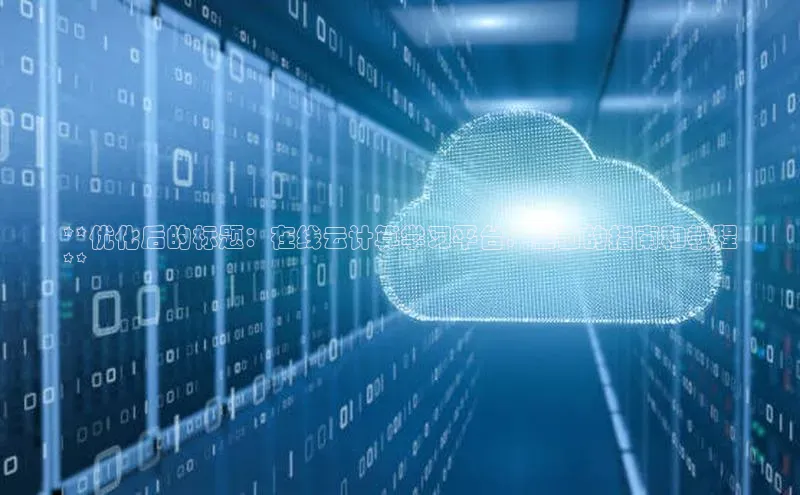 金年会金字招牌诚信至上欢迎您顺丰**优化后的标题：在线云计算学习平台：全面的指南和教程
**