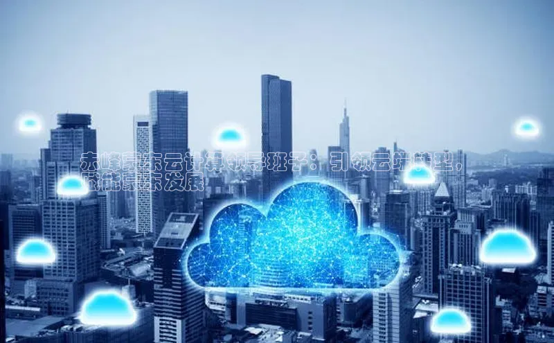 jinnian金年会登录入口挪威主权基金赤峰蒙东云计算领导班子：引领云端转型，
赋能蒙东发展