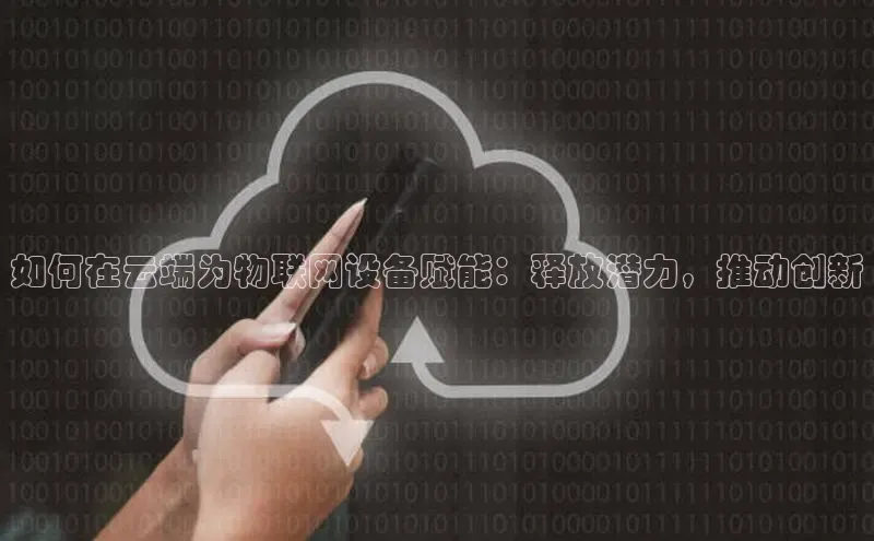 jinnian金年会官方网站入口百度游戏如何在云端为物联网设备赋能：释放潜力，推动创新