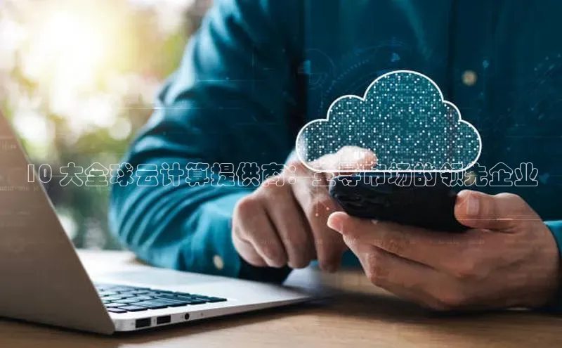 jinnianhui金年会百度Apollo10 大全球云计算提供商：主导市场的领先企业