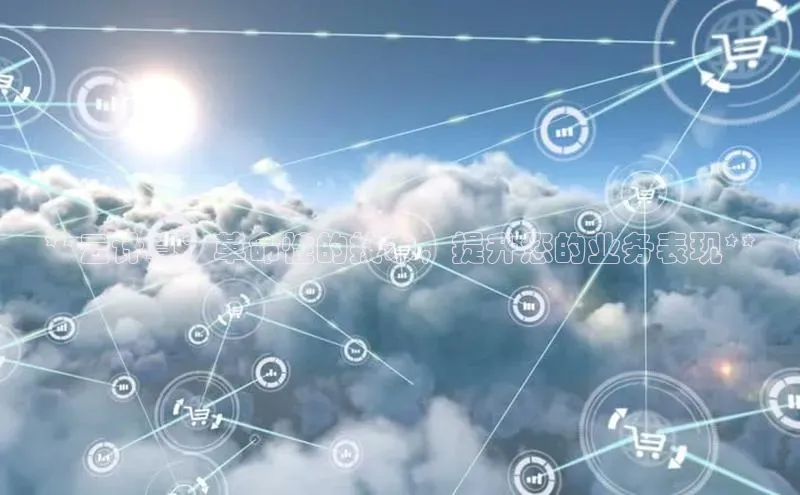 金字招牌诚信至上今年会百度学术**云计算：革命性的技术，提升您的业务表现**