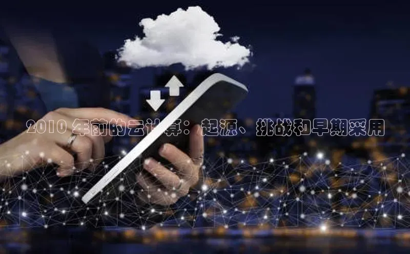 金年会 金字招牌诚信至上ARGA公司2010 年前的云计算：起源、挑战和早期采用