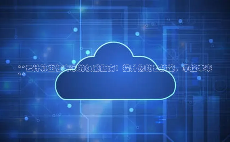 jinnian金年会登录入口挪威主权基金**云计算主任专家的权威指南：提升您的云技能，掌控未来
**
