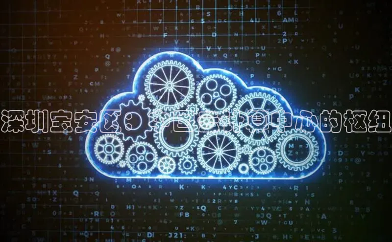 金年会官网登录入口云创智行深圳宝安区：中国云计算中心的枢纽