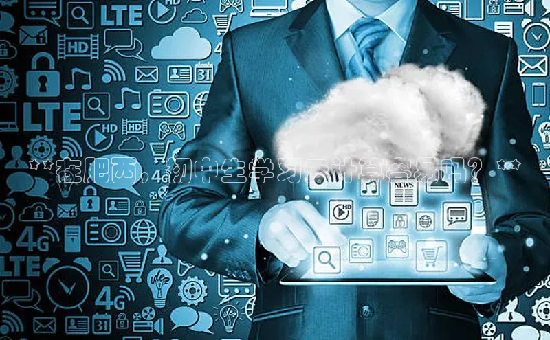 金年会诚信信誉至上雷柏科技**在肥西，初中生学习云计算容易吗？**