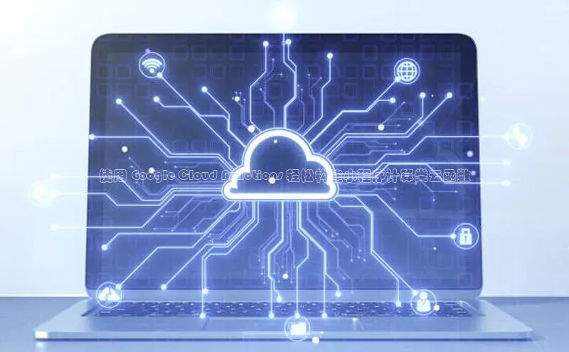 金年会电子游戏app百度大脑使用 Google Cloud Functions 轻松构建小程序计算类云函数
