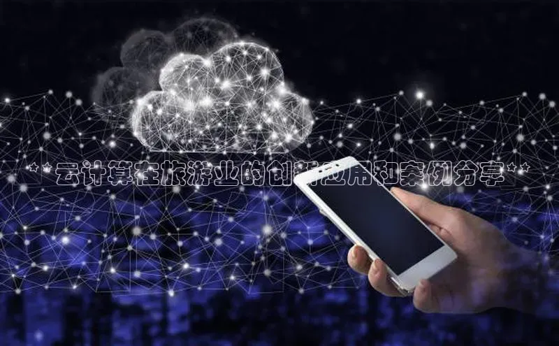jinnian金年会官方网站入口百度游戏**云计算在旅游业的创新应用和案例分享**