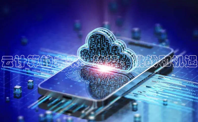 金年会金字招牌诚信至上|金年会首页赛富乐斯云计算的未来：趋势、挑战和机遇