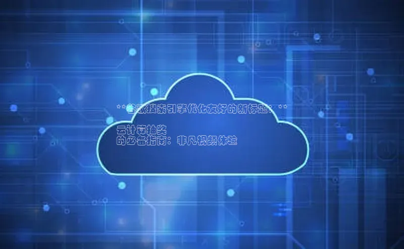 金年会网站入口视觉中国**谷歌搜索引擎优化友好的新标题：**

云计算抽奖
的必备指南：非凡视频体验