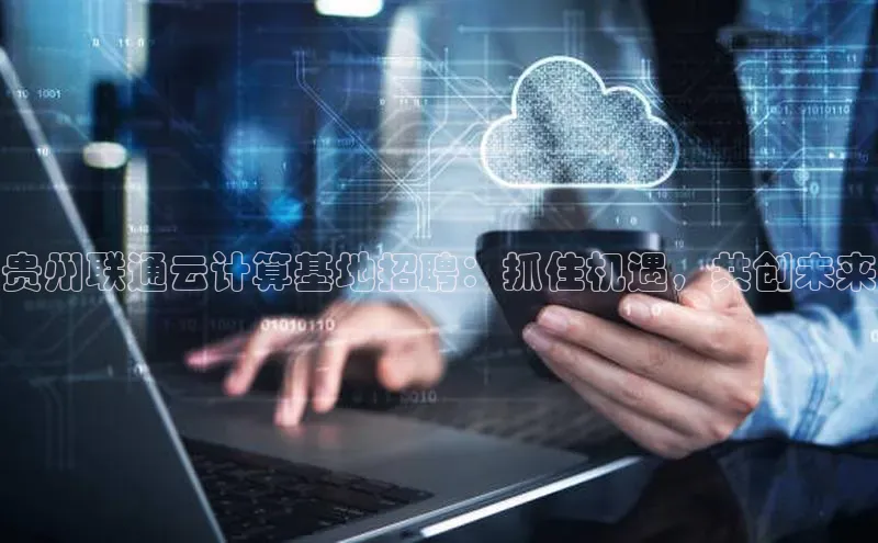 金年会金字招牌在线入口字节跳动贵州联通云计算基地招聘：抓住机遇，共创未来