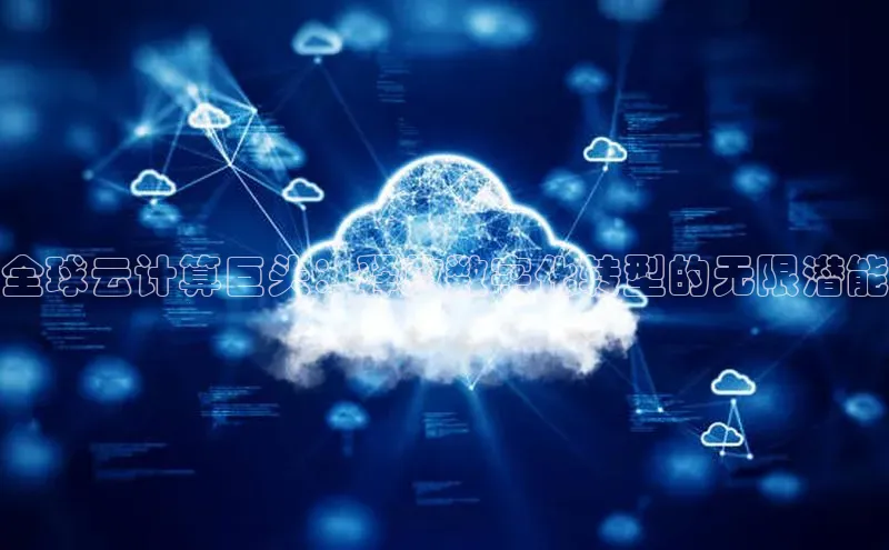 金年会官网登录入口百度手机输入法全球云计算巨头：释放数字化转型的无限潜能